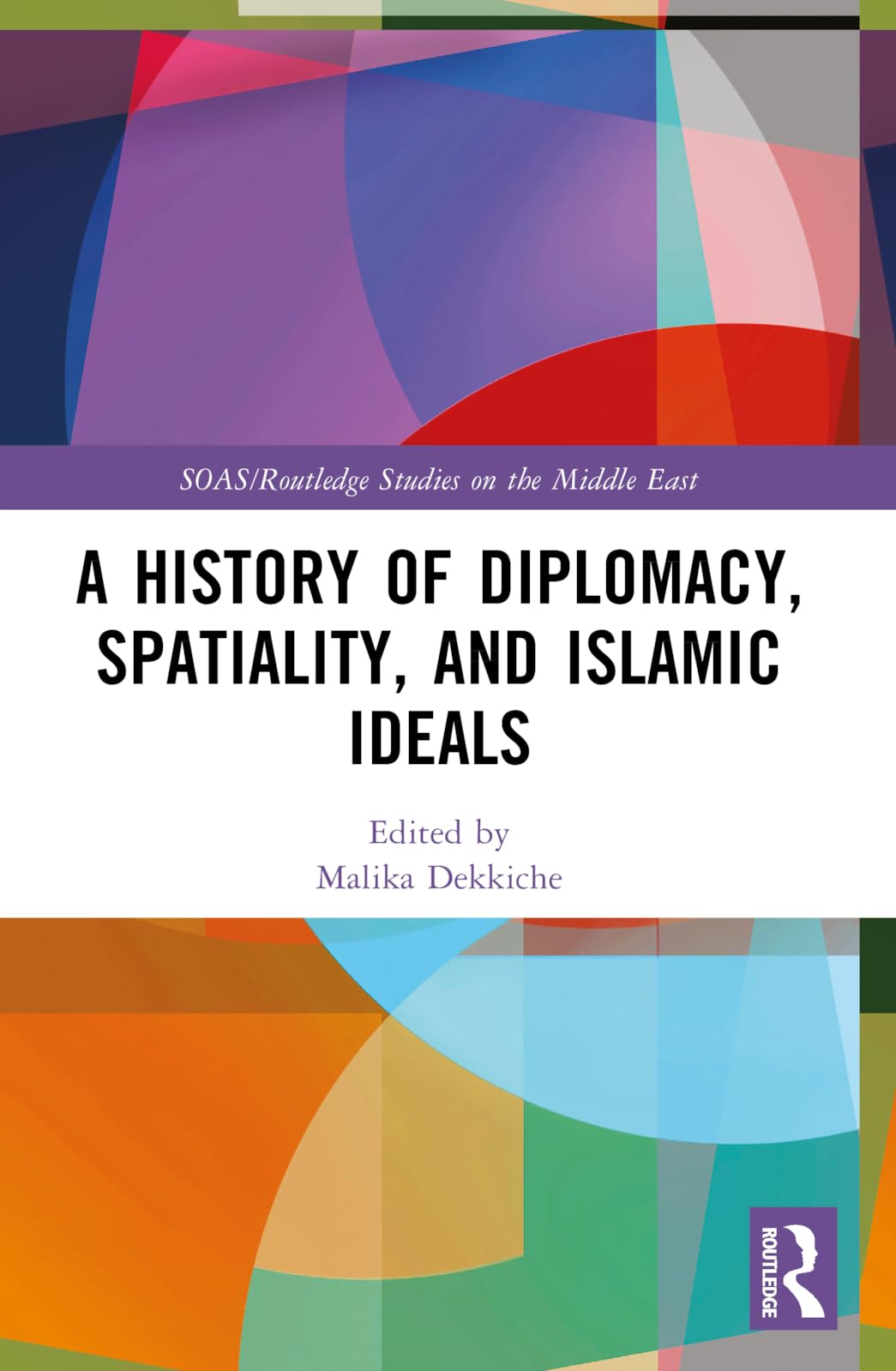 A History of Diplomacy, Spatiality, and Islamic Ideals (SOAS/Routledge Studies on the Middle East)