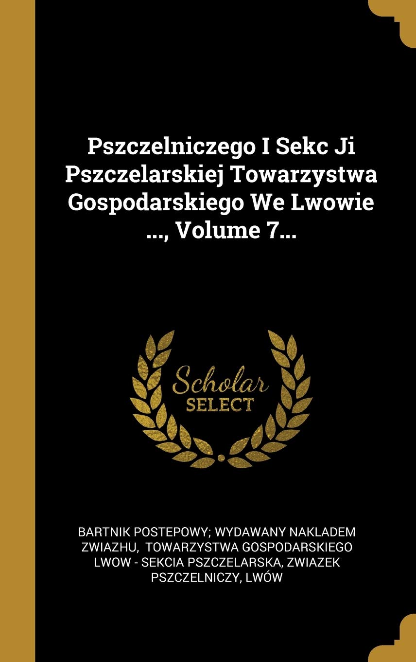 Pszczelniczego I Sekc Ji Pszczelarskiej Towarzystwa Gospodarskiego We Lwowie ..., Volume 7...