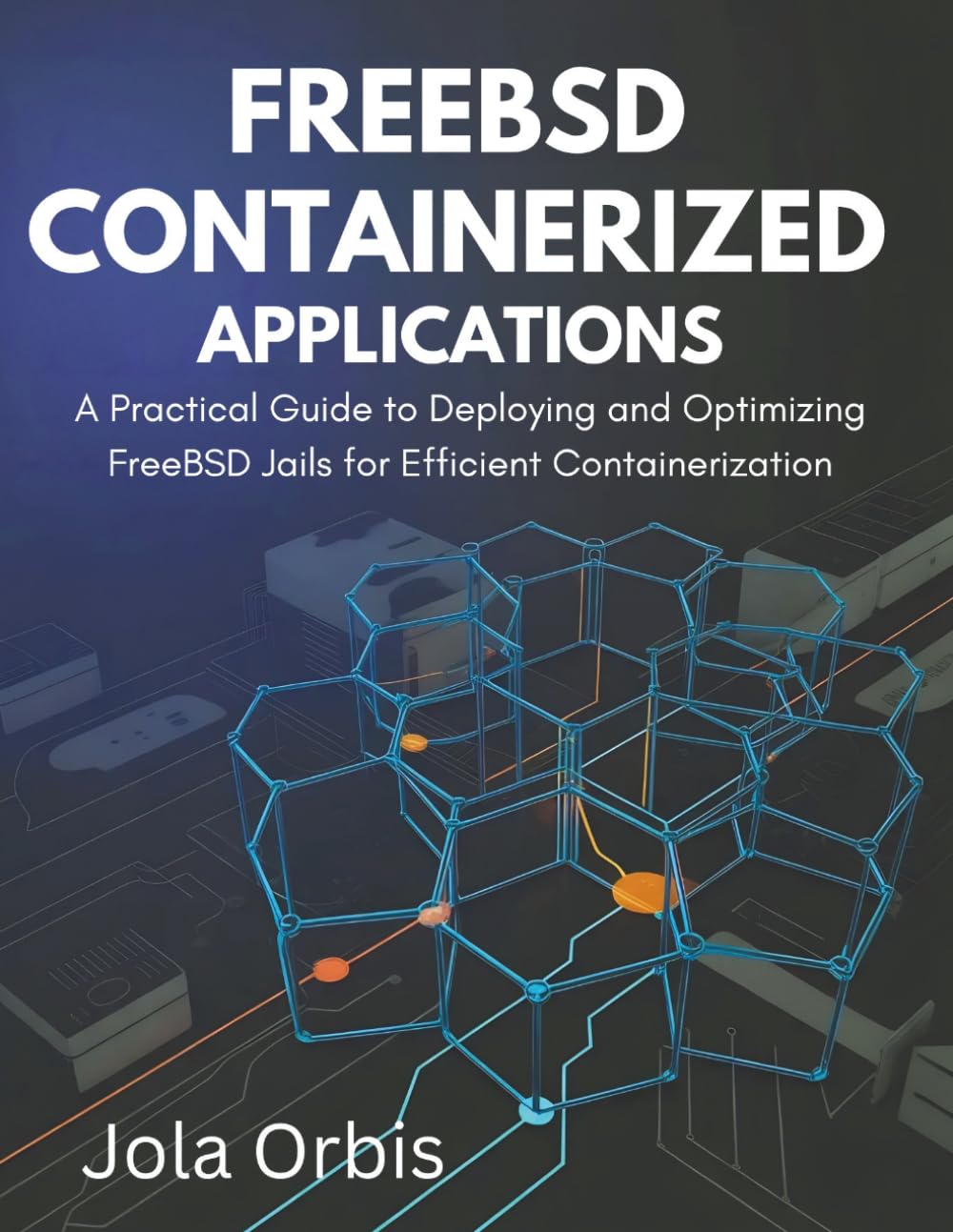 FreeBSD Containerized Applications: A Practical Guide to Deploying and Optimizing FreeBSD Jails for Efficient Containerization