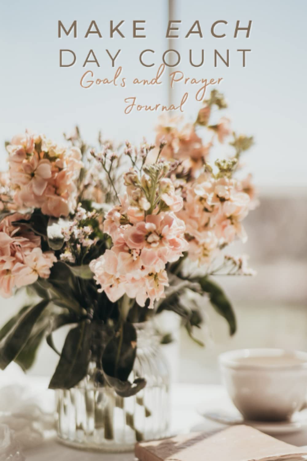 MAKE EACH DAY COUNT (Goals and Prayer Journal)
