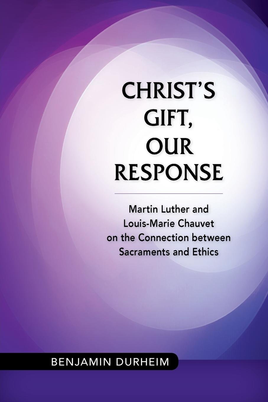 Christ's Gift, Our Response: Martin Luther and Louis-Marie Chauvet on the Connection between Sacraments and Ethics