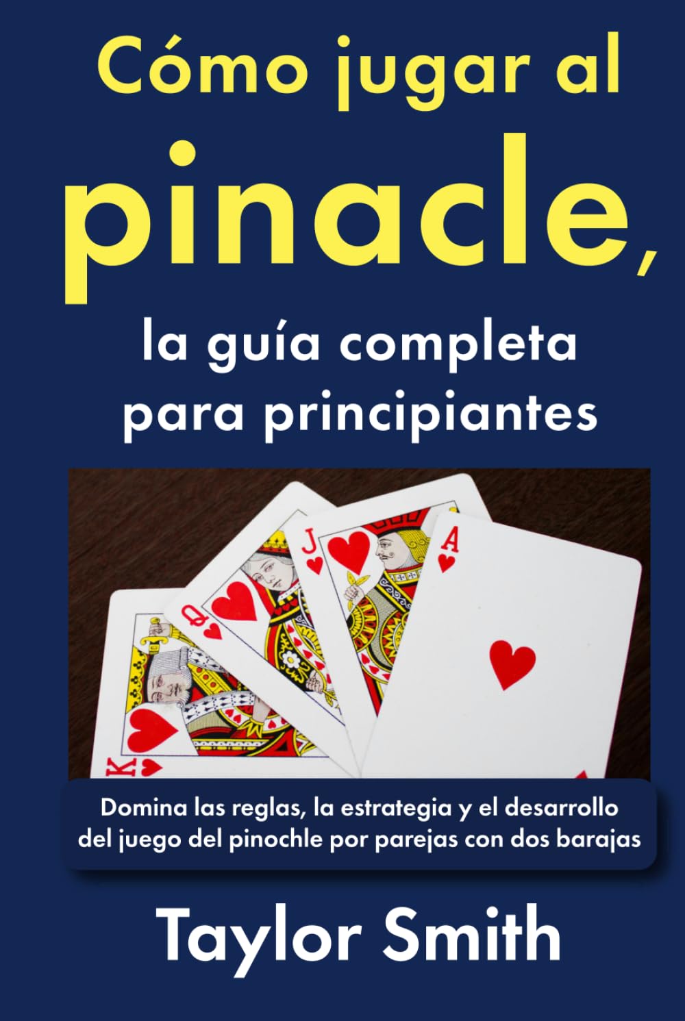 Cómo jugar al pinacle, la guía completa para principiantes: Domina las reglas, la estrategia y el desarrollo del juego del pinochle por parejas con dos barajas (Cómo jugar a los juegos de cartas)