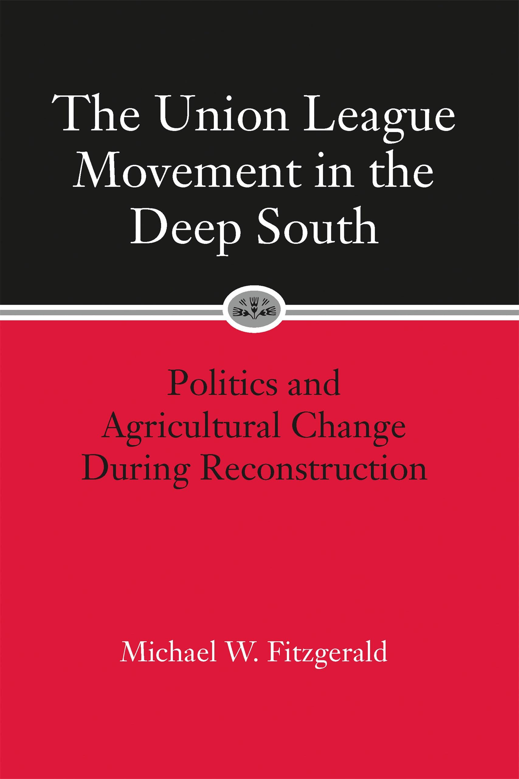 The Union League Movement in the Deep South: Politics and Agricultural Change During Reconstruction