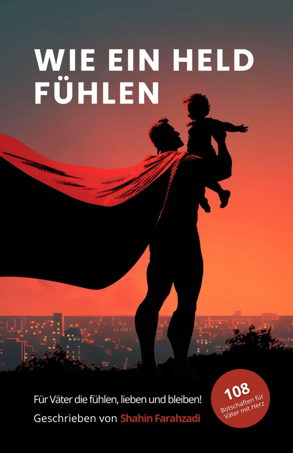 Wie ein Held fühlen – 108 bewegende Botschaften für Väter mit Herz, die lieben, zweifeln, bleiben und wachsen: Ein poetisches Buch über Vatersein, ... Papas (Vatersein – Eine innere Heldenreise)