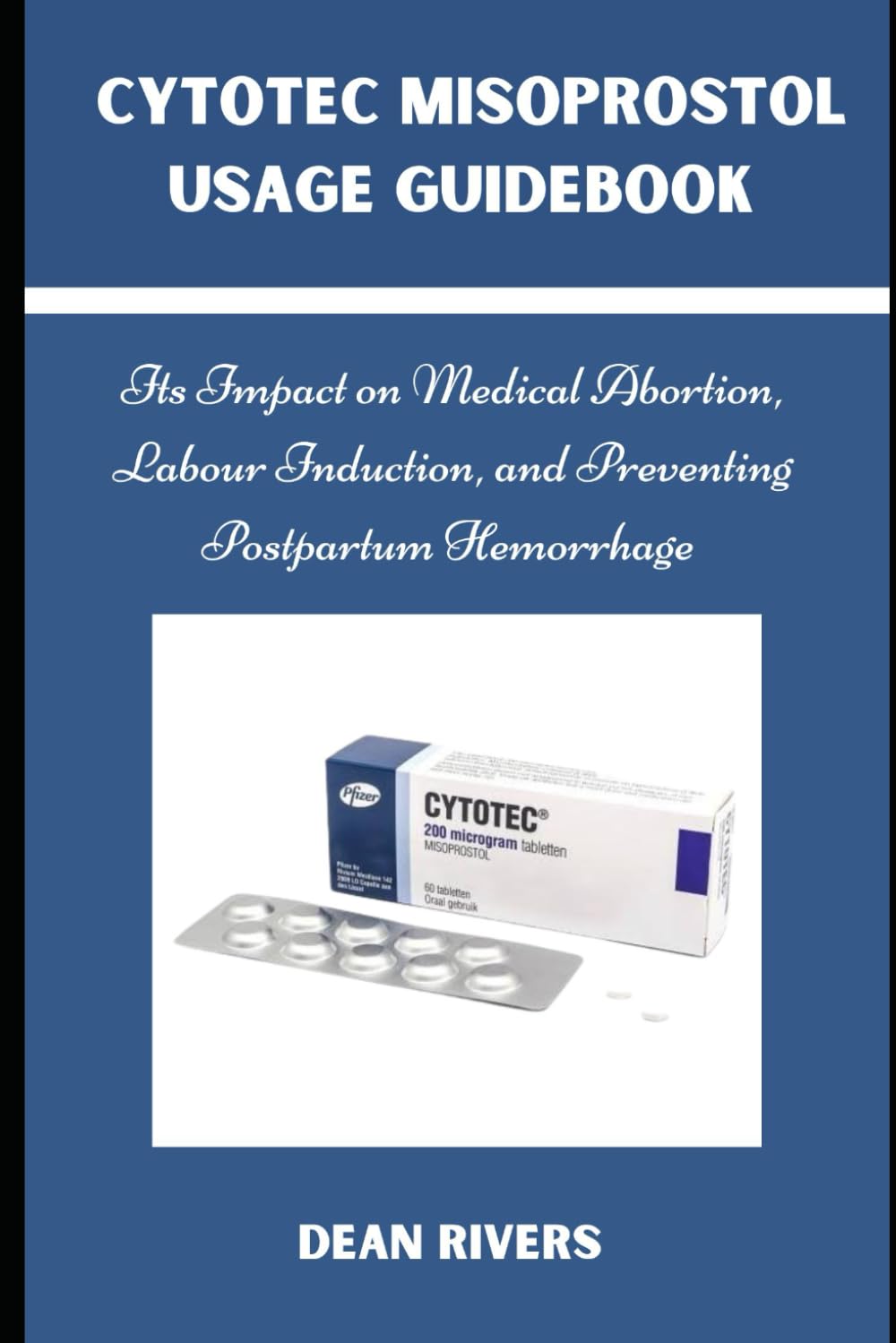 CYTOTEC MISOPROSTOL USAGE GUIDEBOOK: Its Impact on Medical Abortion, Labor Induction, and Preventing Postpartum Hemorrhage