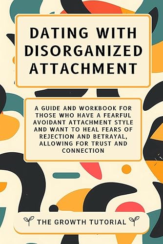 Dating With Disorganized Attachment: A Guide and Workbook for Those Who Have a Fearful Avoidant Attachment Style and Want to Heal Fears of Rejection ... Trust and Connection (The Magnolia Series)