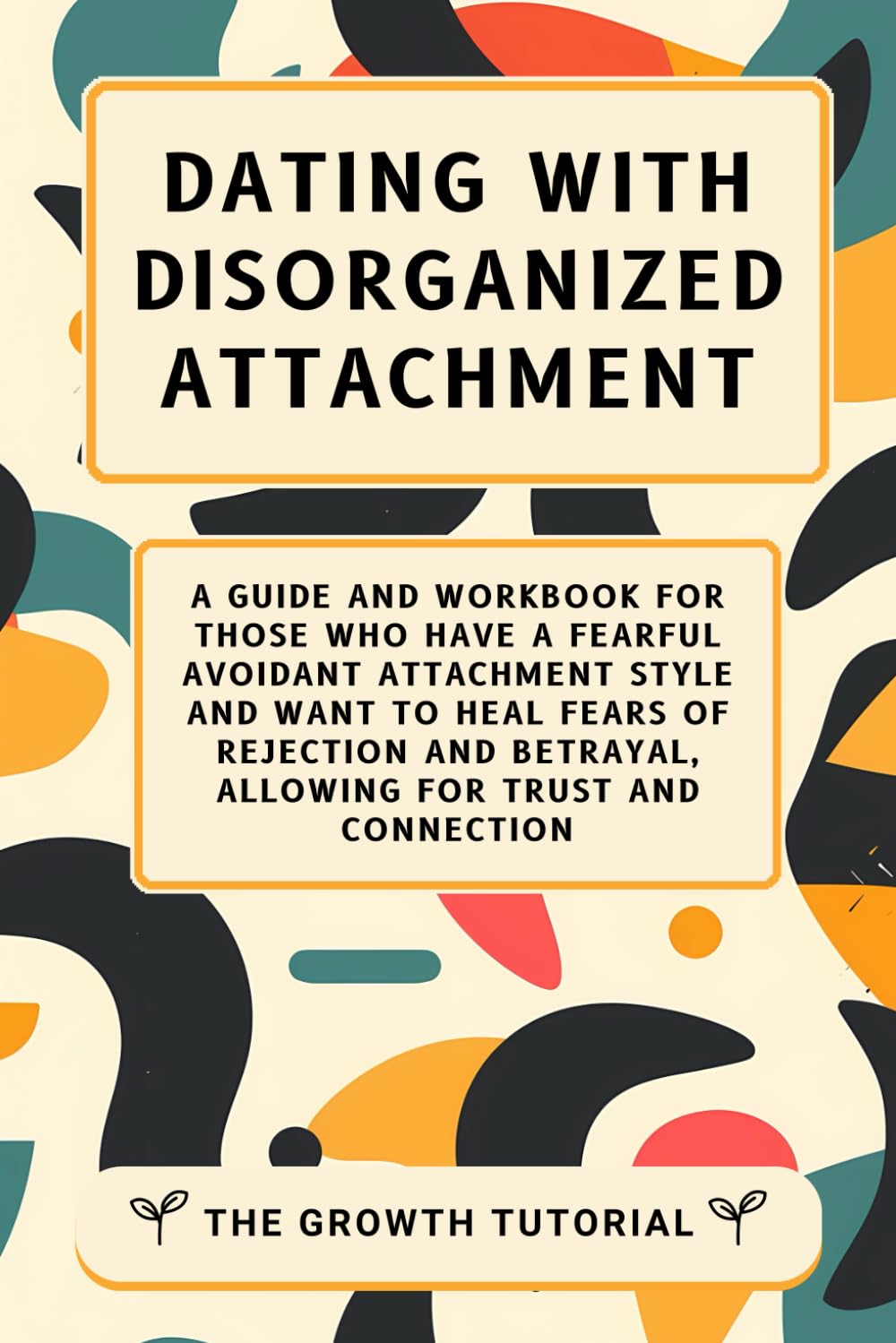 Dating With Disorganized Attachment: A Guide and Workbook for Those Who Have a Fearful Avoidant Attachment Style and Want to Heal Fears of Rejection ... Trust and Connection (The Magnolia Series)