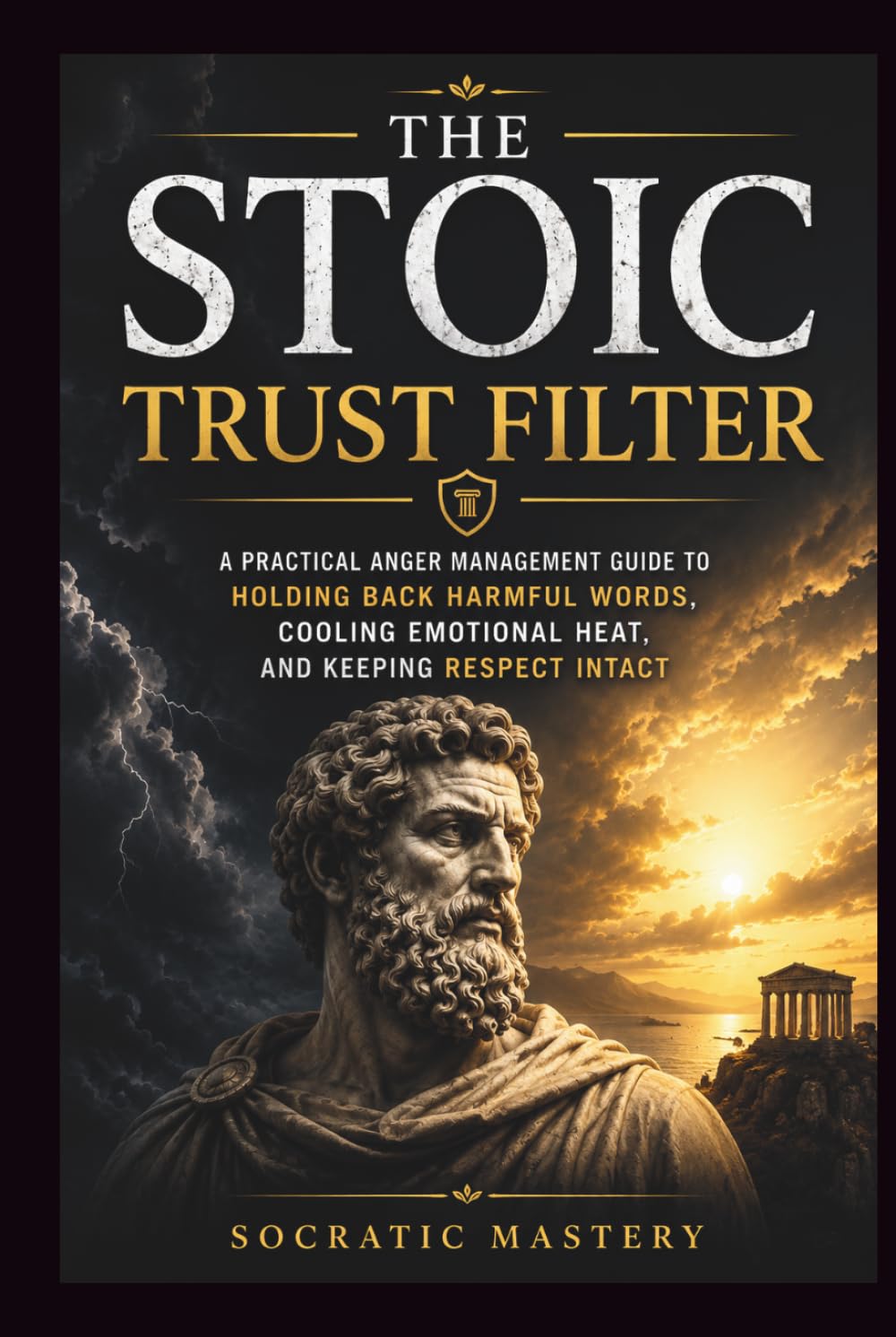 The Stoic Trust Filter: A Practical Anger Management Guide to Holding Back Harmful Words, Cooling Emotional Heat, and Keeping Respect Intact (Stoic Anger Management)