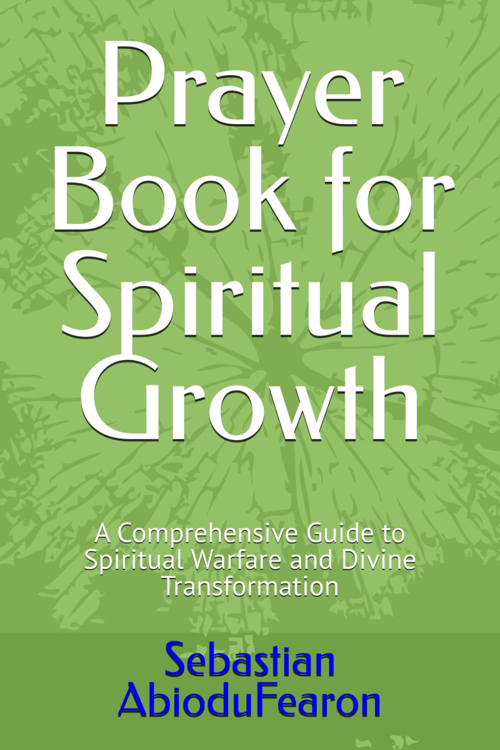 Prayer Book for Spiritual Growth: A Comprehensive Guide to Spiritual Warfare and Divine Transformation