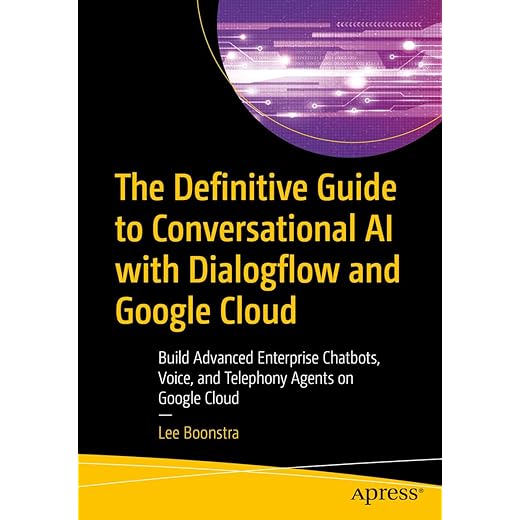 The Definitive Guide to Conversational AI with Dialogflow and Google Cloud: Build Advanced Enterprise Chatbots, Voice, and Telephony Agents on Google Cloud
