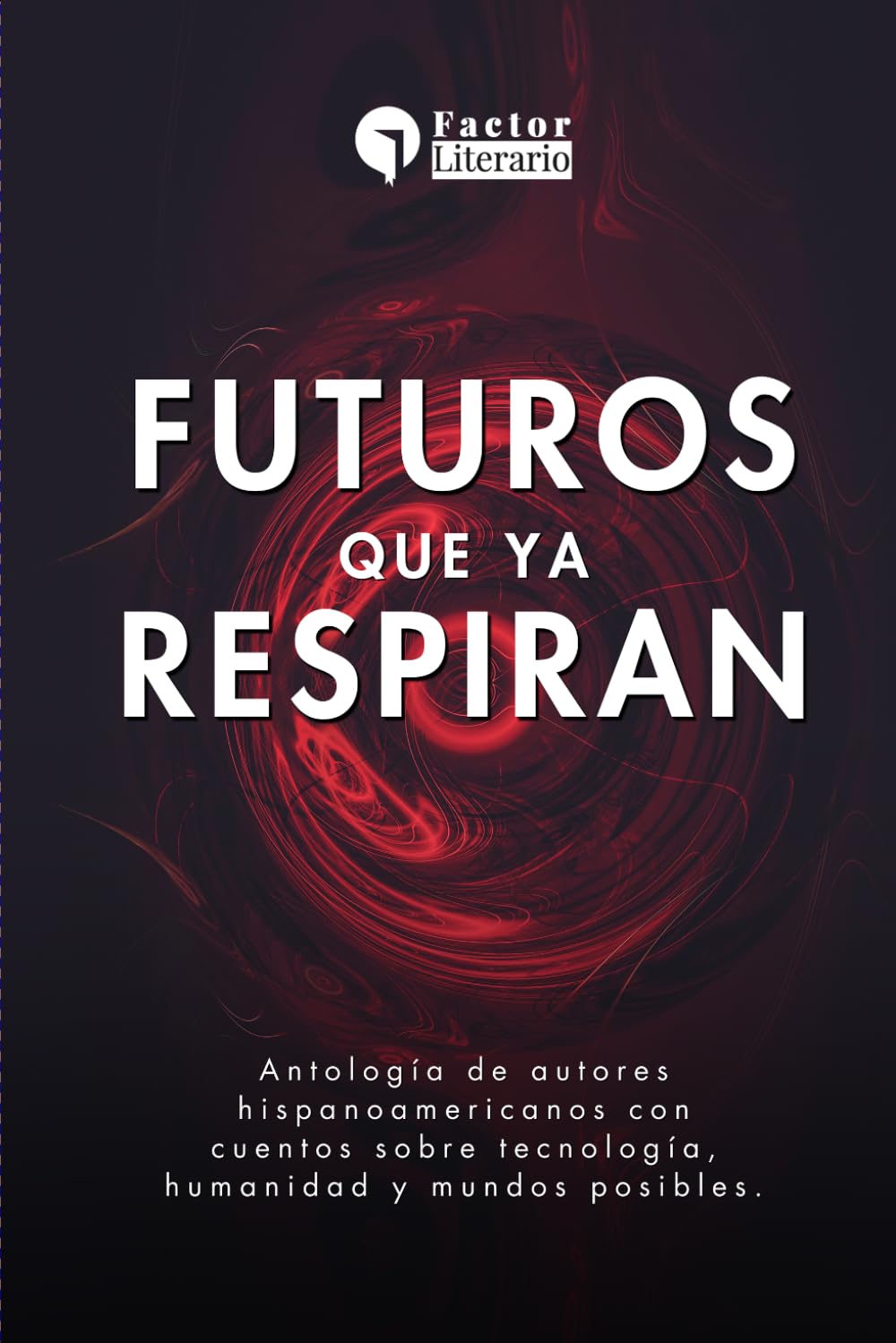 Futuros que ya respiran: Antología de autores hispanoamericanos con cuentos sobre tecnología, humanidad y mundos posibles