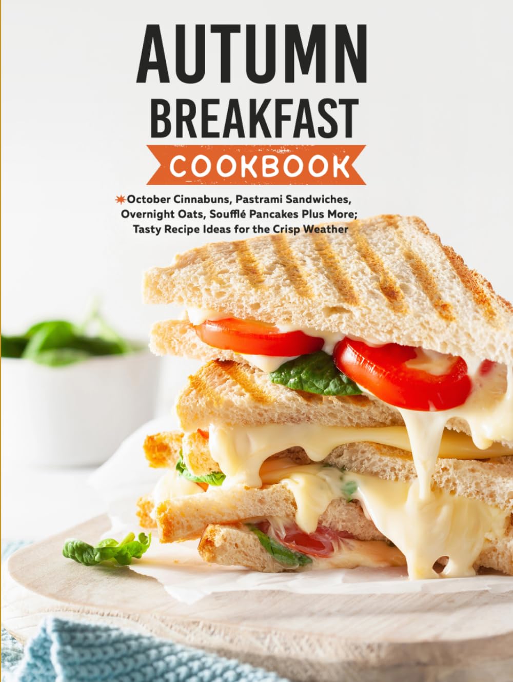 Autumn Breakfast Cookbook: October Cinnabuns, Pastrami Sandwiches, Overnight Oats, Soufflé Pancakes Plus More; Tasty Recipe Ideas for the Crisp Weather