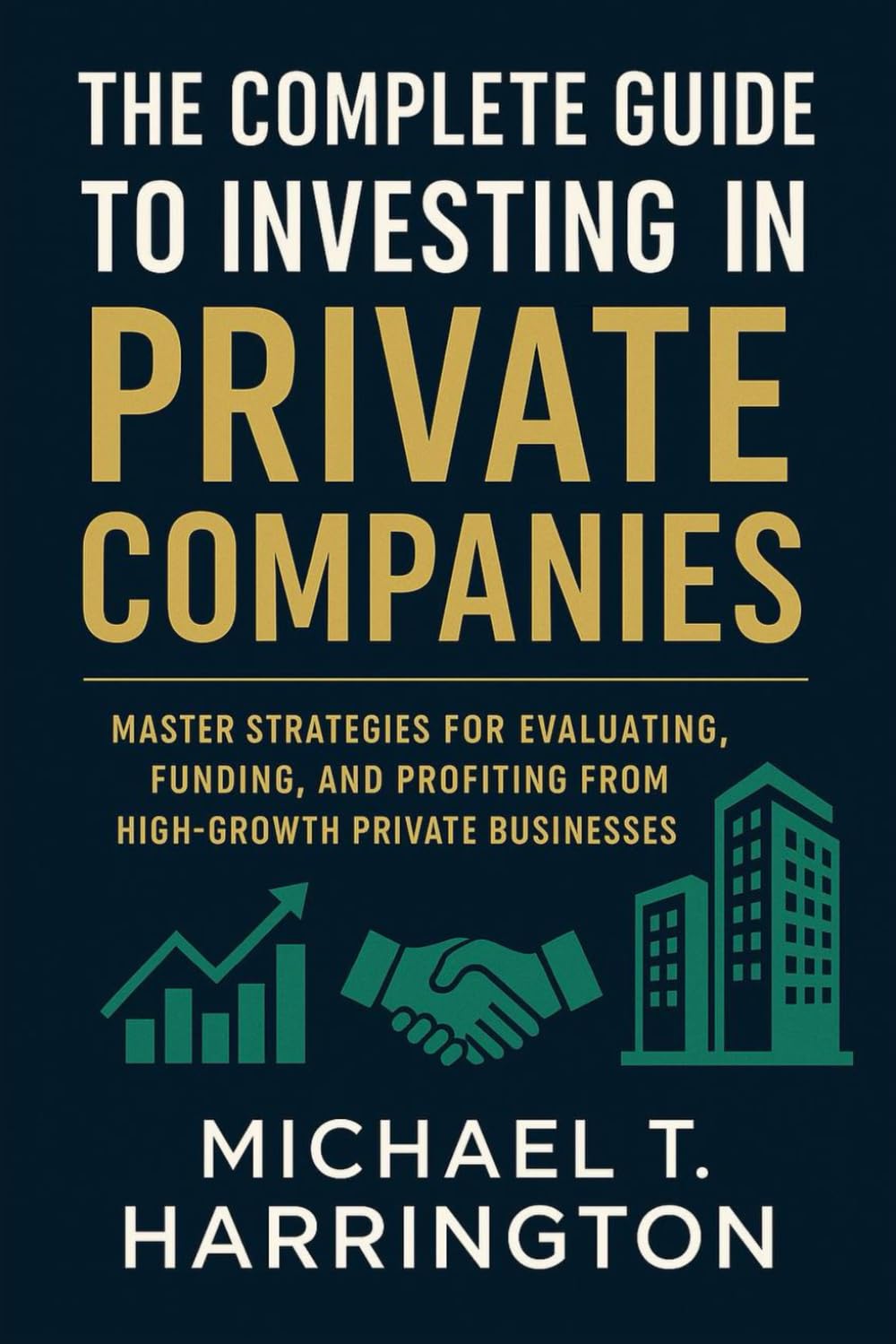 The Complete Guide to Investing in Private Companies: Master Strategies for Evaluating, Funding, and Profiting from High-Growth Private Businesses