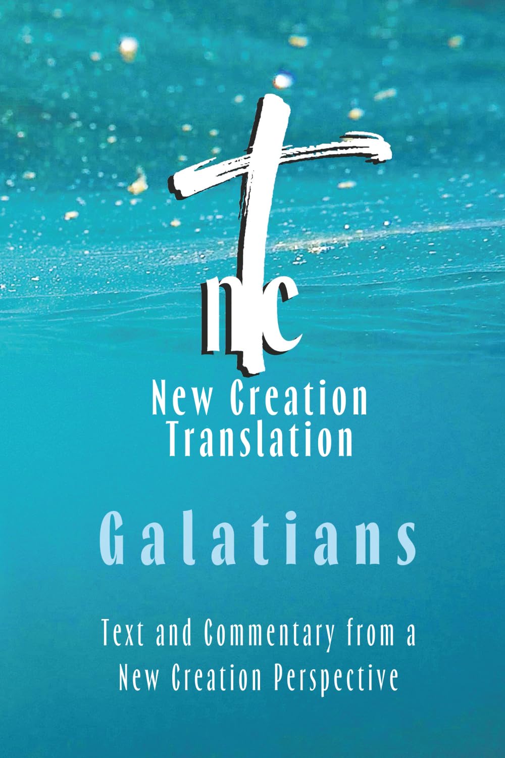 New Creation Translation Galatians: Text and Commentary from a New Creation Perspective