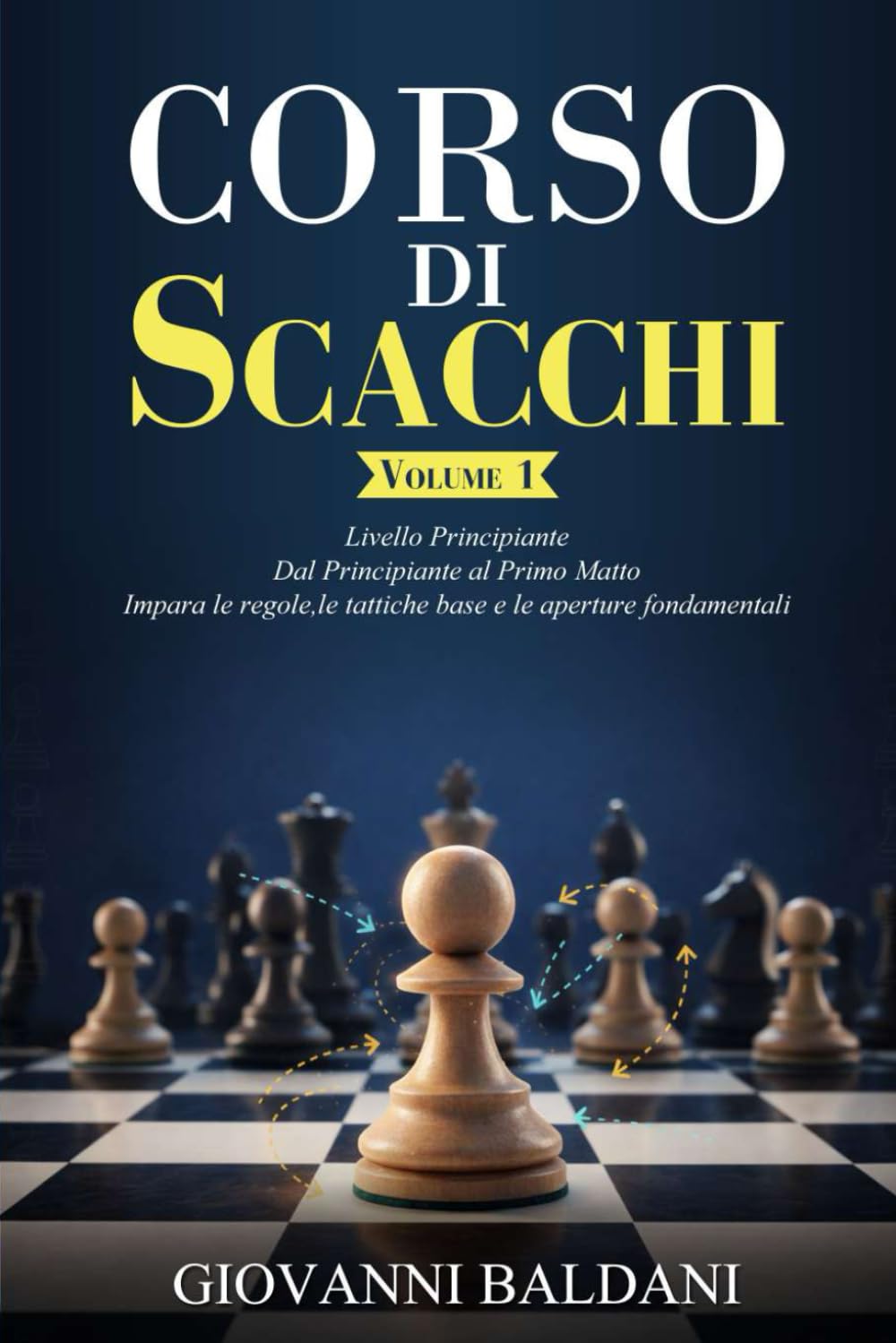 CORSO DI SCACCHI - Volume 1: Livello Principiante - Dal Principiante al Primo Matto - Impara le Regole, le Tattiche Base e le Aperture Fondamentali (Corso Di Scacchi Completo)