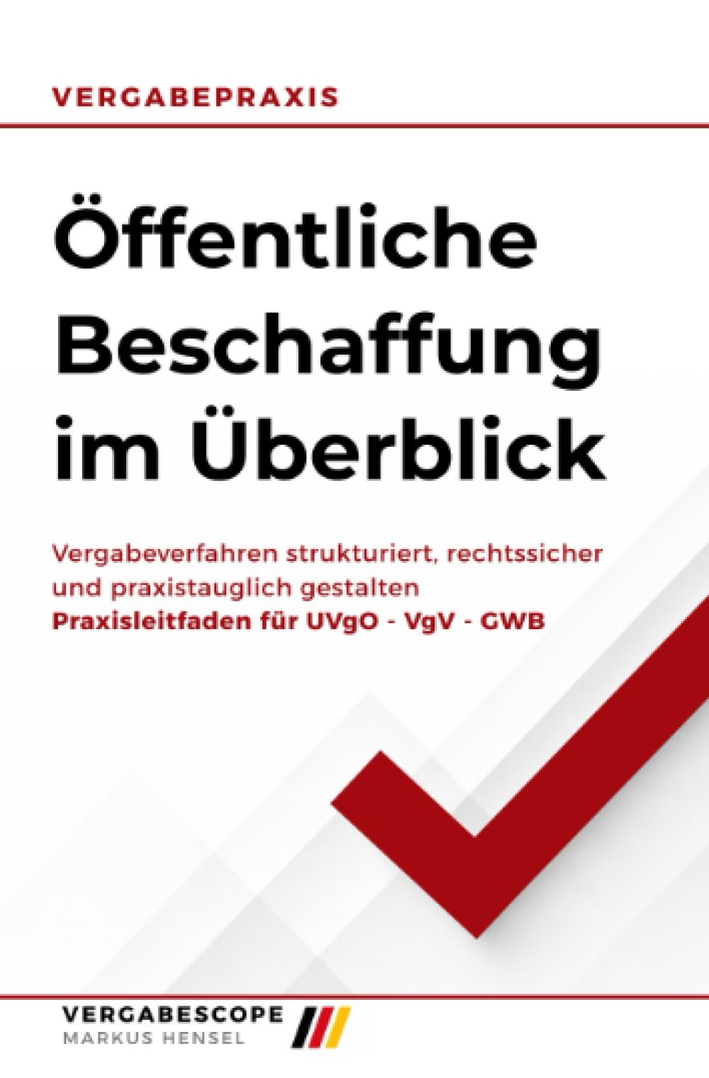 Öffentliche Beschaffung im Überblick: Vergabeverfahren strukturiert, rechtssicher und praxistauglich gestalten - Praxisleitfaden für UVgO - VgV - GWB