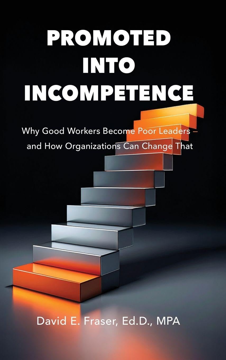 Promoted Into Incompetence: Why Good Workers Become Poor Leaders-and How Organizations Can Change That (Fraser Leadership)
