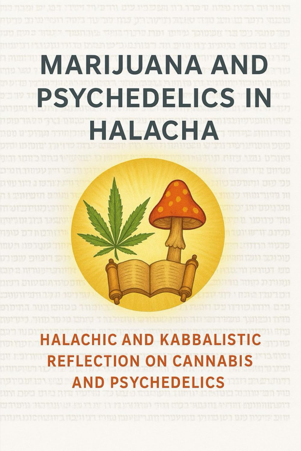 Marijuana and Psychedelics in Halacha: Halachic and Kabbalistic Reflection on Cannabis and Psychedelics