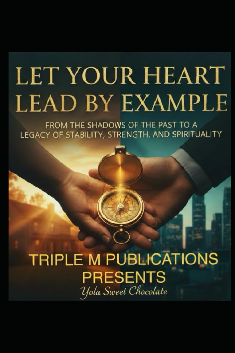 Let Your Heart Lead By Example: From The Shadows Of The Past To A Legacy Of Stability, And Spirituality
