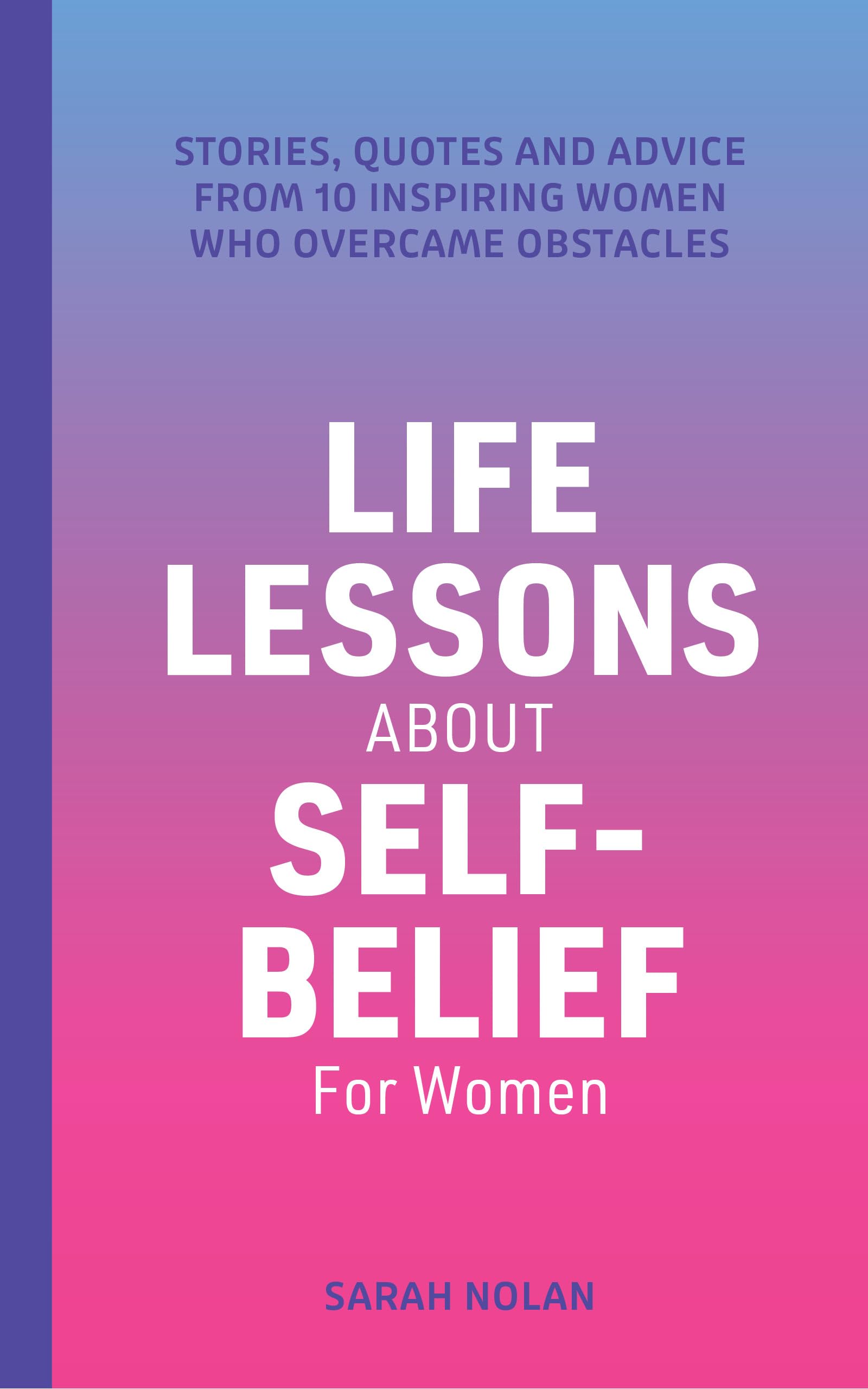 Life Lessons About Self-Belief For Women: Stories, Quotes, And Advice From 10 Inspiring Women Who Overcame Obstacles