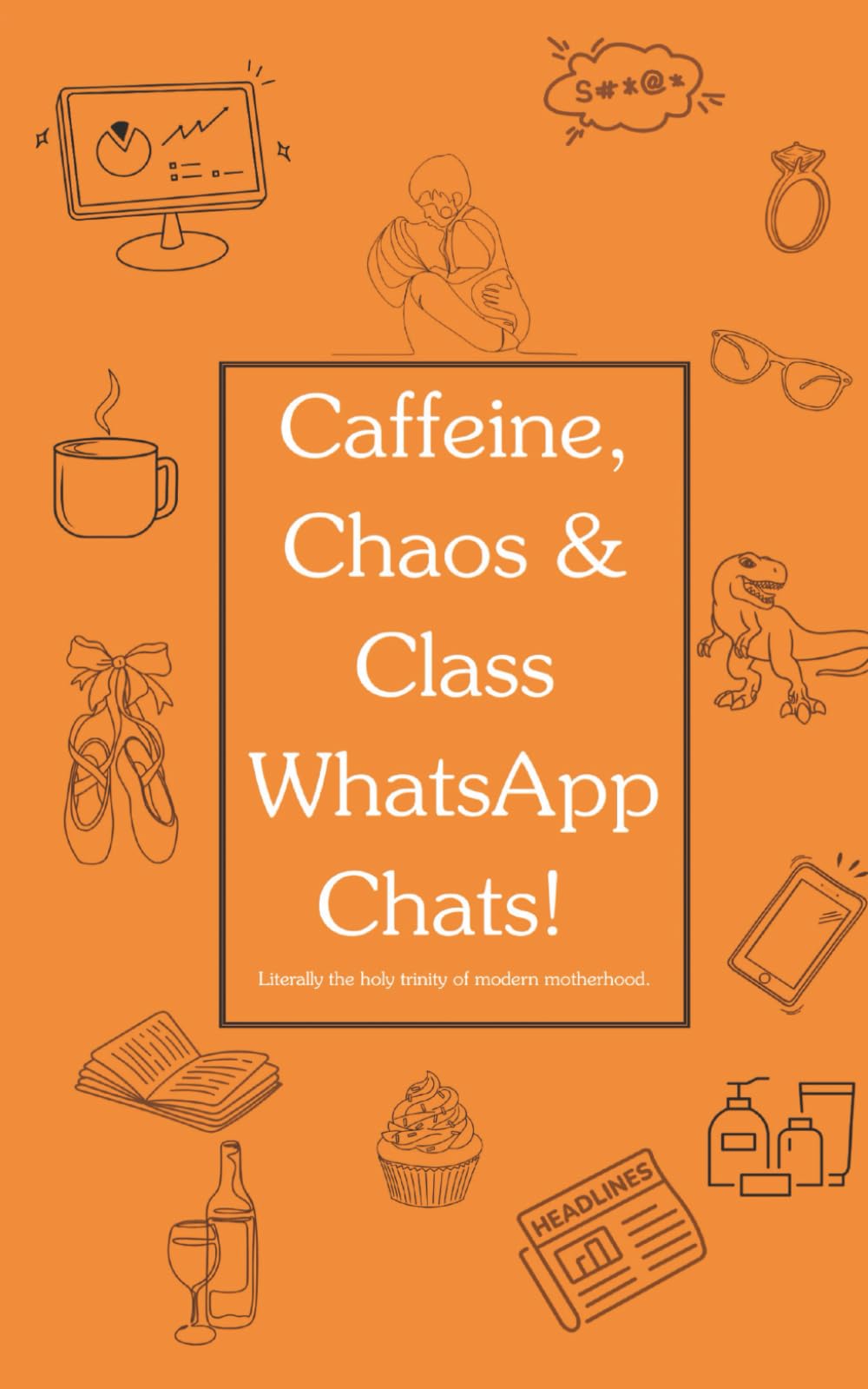 Caffeine, Chaos & Class WhatsApp Chats!: A brutally honest, laugh-out-loud survival guide for the modern working mum.: 1 (Motherhood: Fueled by ... utterly relatable side of motherhood.)