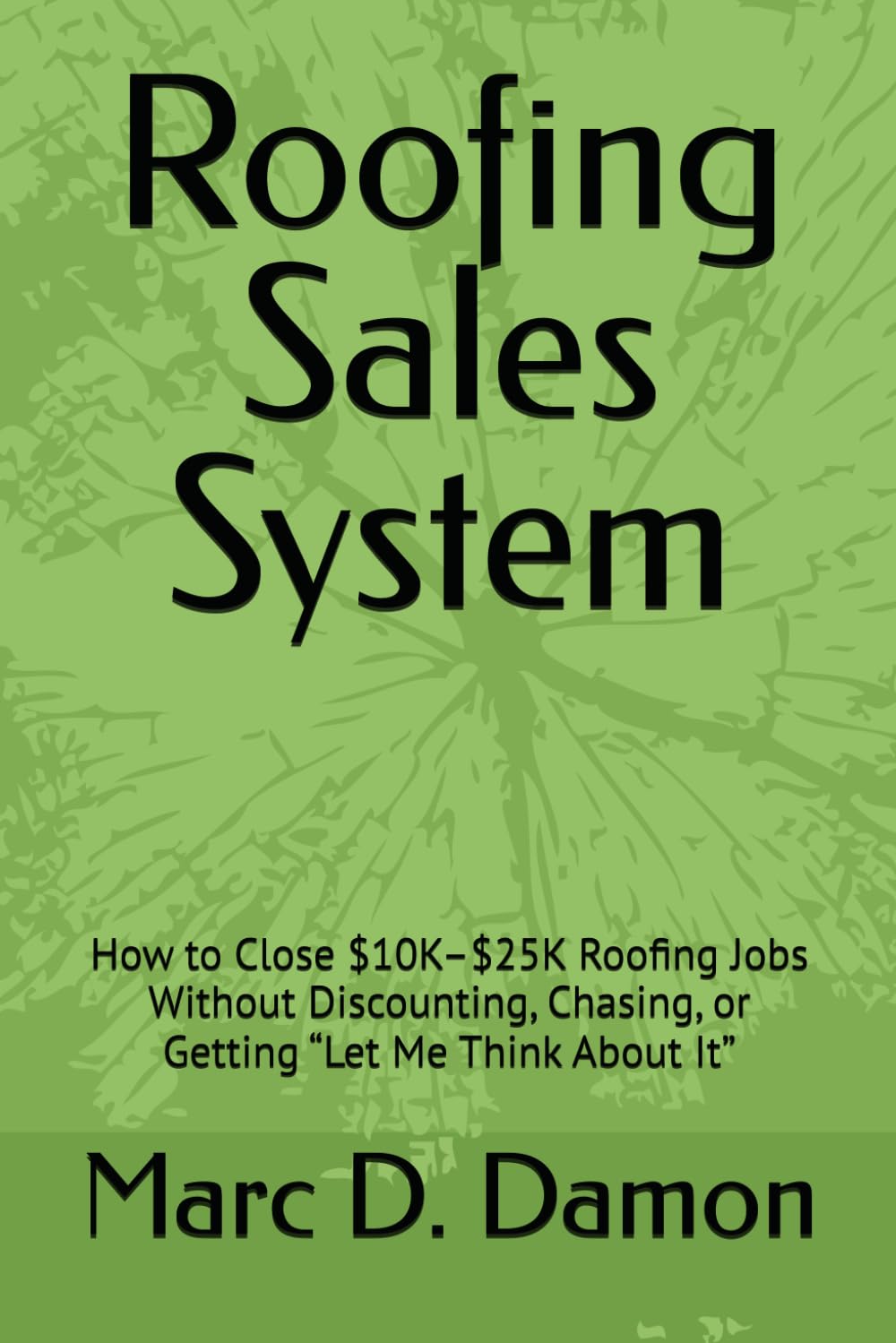 Roofing Sales System: How to Close $10K–$25K Roofing Jobs Without Discounting, Chasing, or Getting “Let Me Think About It” (FIELD SALES SYSTEMS™)