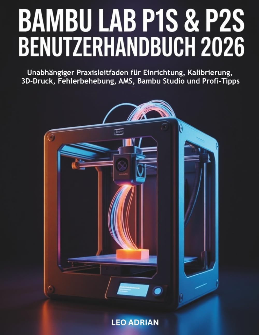 Bambu Lab P1S & P2S Benutzerhandbuch 2026: Unabhängiger Praxisleitfaden für Einrichtung, Kalibrierung, 3D-Druck, Fehlerbehebung, AMS, Bambu Studio und Profi-Tipps