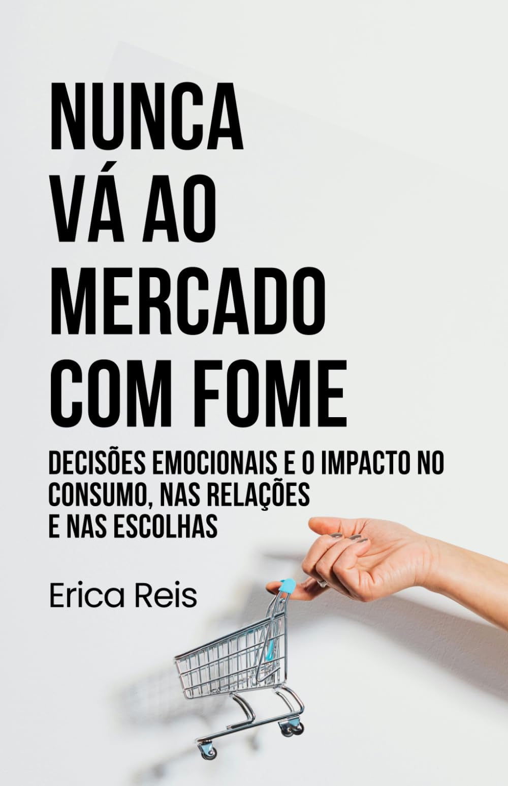NUNCA VÁ AO MERCADO COM FOME: Decisões emocionais e o impacto no consumo, nas relações e nas escolhas