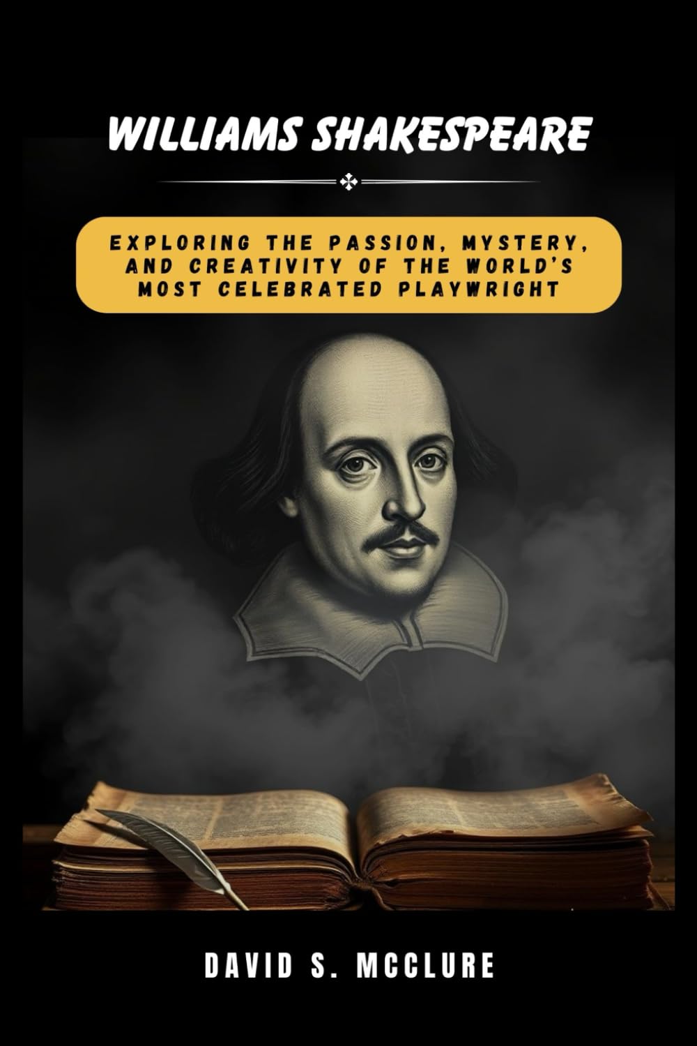 William Shakespeare: Exploring the Passion, Mystery, and Creativity of the World’s Most Celebrated Playwright