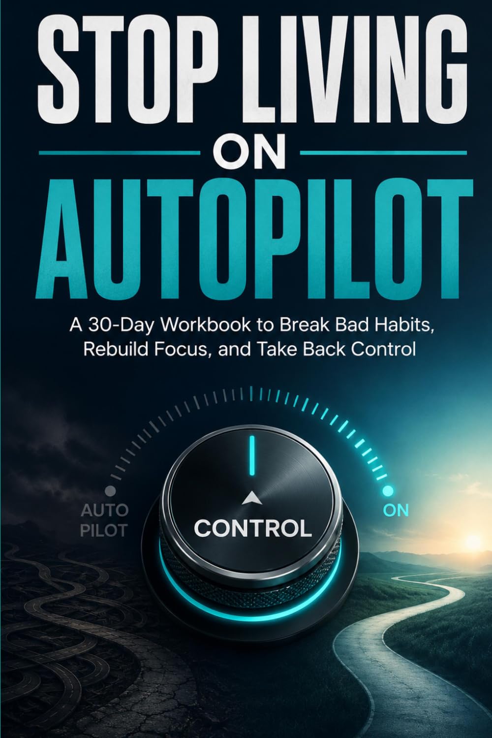 Stop Living on Autopilot: A 30-Day Workbook to Break Bad Habits, Rebuild Focus, and Take Back Control