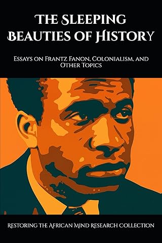 The Sleeping Beauties of History: Essays on Frantz Fanon, Colonialism, and Other Topics (The Frantz Fanon Collection)