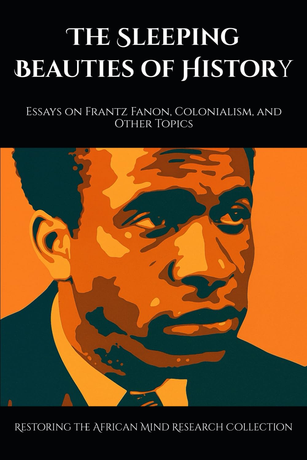 The Sleeping Beauties of History: Essays on Frantz Fanon, Colonialism, and Other Topics (The Frantz Fanon Collection)