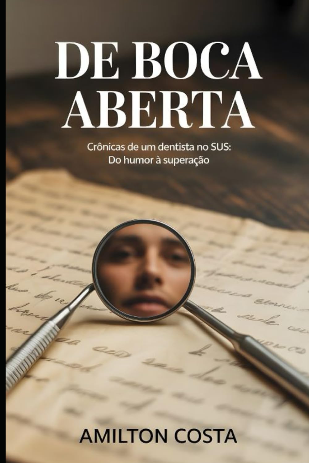 De Boca Aberta: Crônicas de Vidas na Cadeira Odontológica: Histórias Reais de um Dentista no SUS: Do Humor à Superação - 67 Crônicas Sobre Vidas, Dores e Esperanças