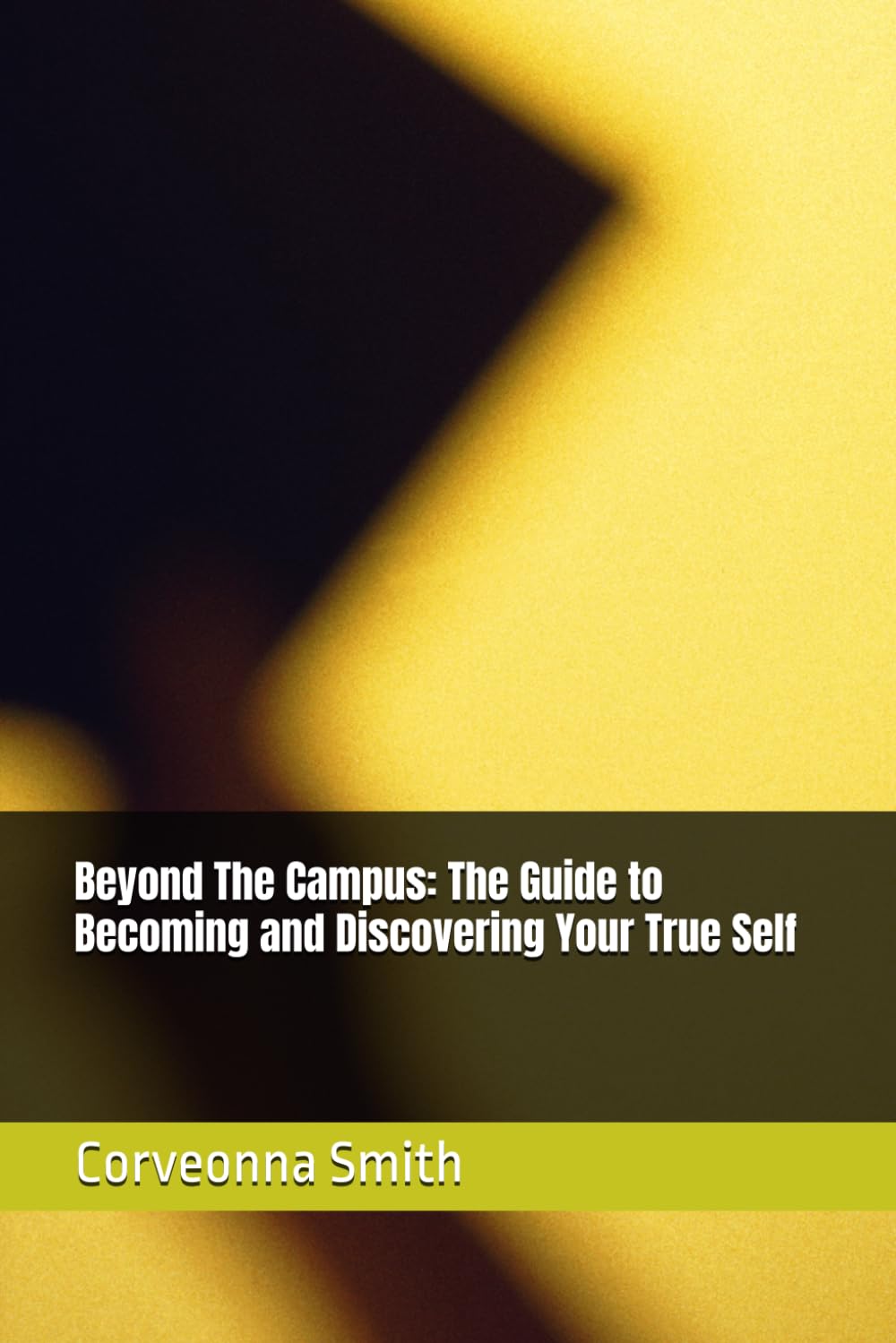 Beyond The Campus: The Guide to Becoming and Discovering Your True Self