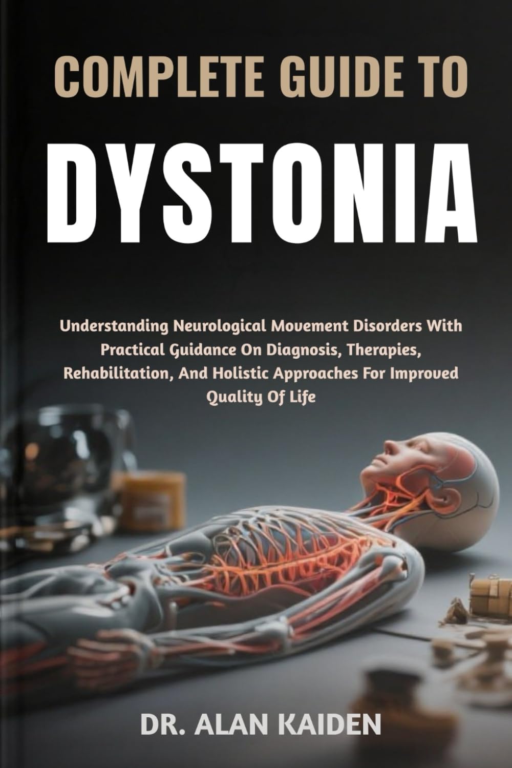 COMPLETE GUIDE TO DYSTONIA: Understanding Neurological Movement Disorders With Practical Guidance On Diagnosis, Therapies, Rehabilitation, And Holistic Approaches For Improved Quality Of Life