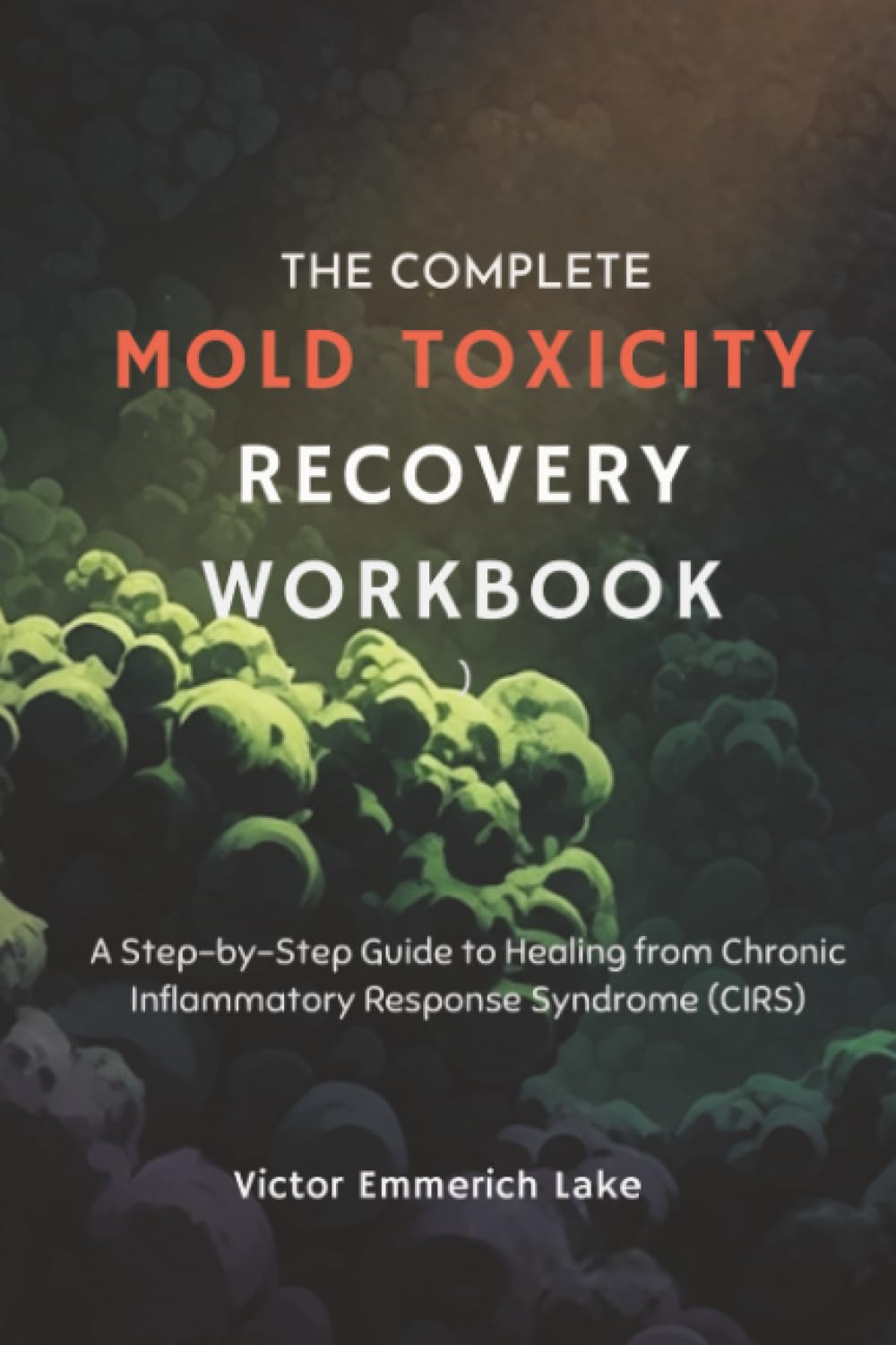 The Complete Mold Toxicity Recovery Workbook: A Step-by-Step Guide to Healing from Chronic Inflammatory Response Syndrome (CIRS)