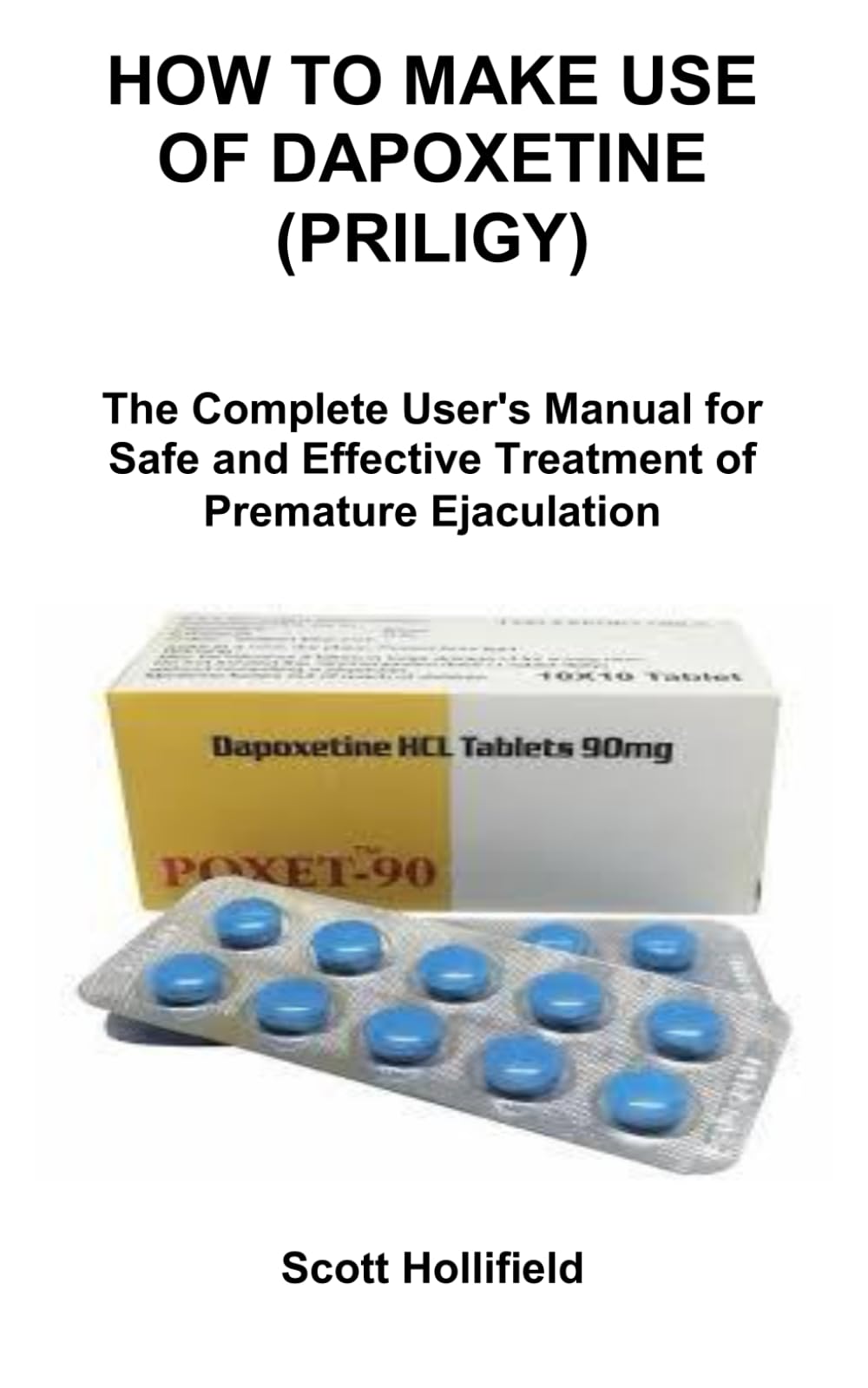 HOW TO MAKE USE OF DAPOXETINE (PRILIGY): The Complete User's Manual for Safe and Effective Treatment of Premature Ejaculation