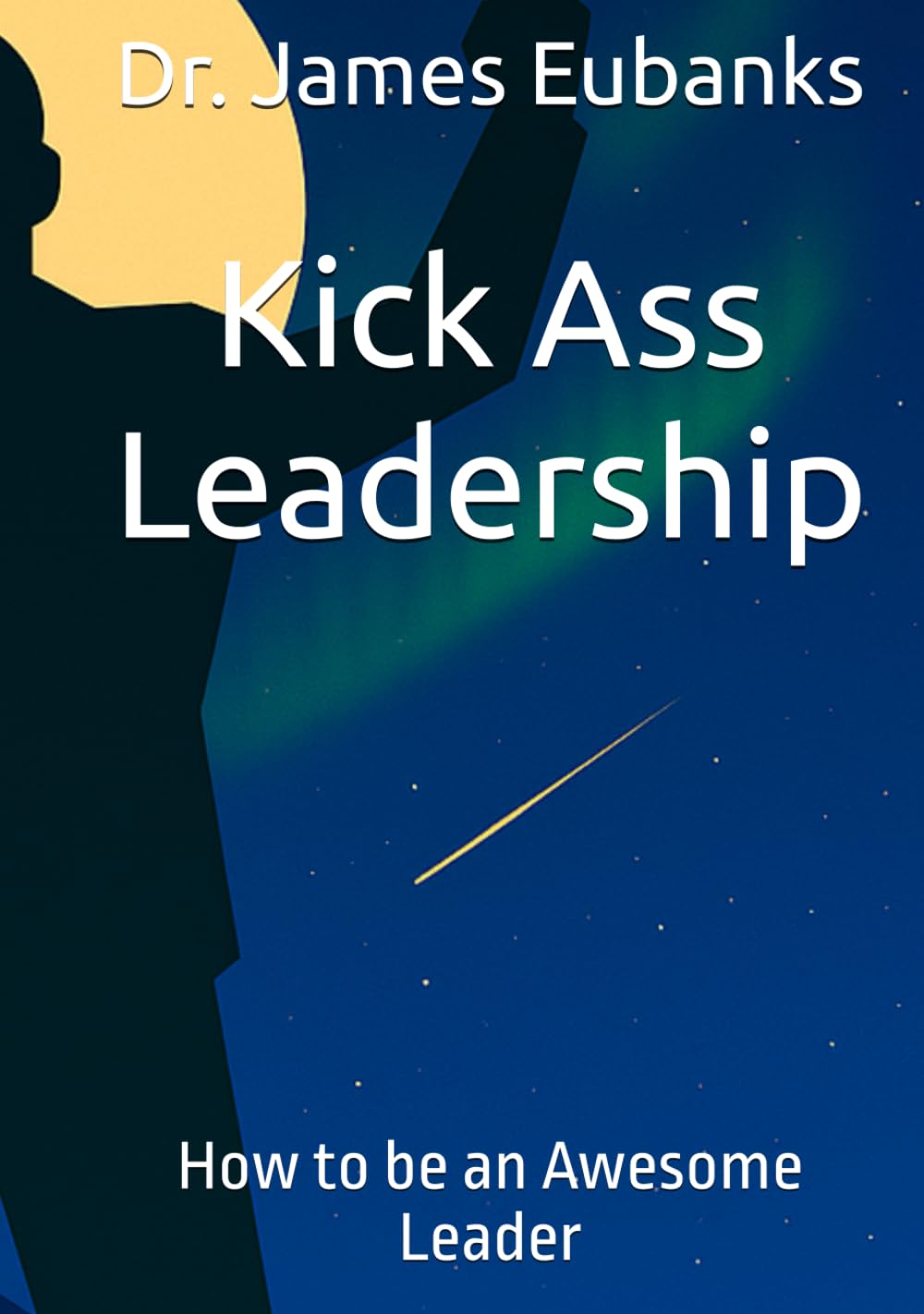 Kick Ass Leadership: How to be an Awesome Leader