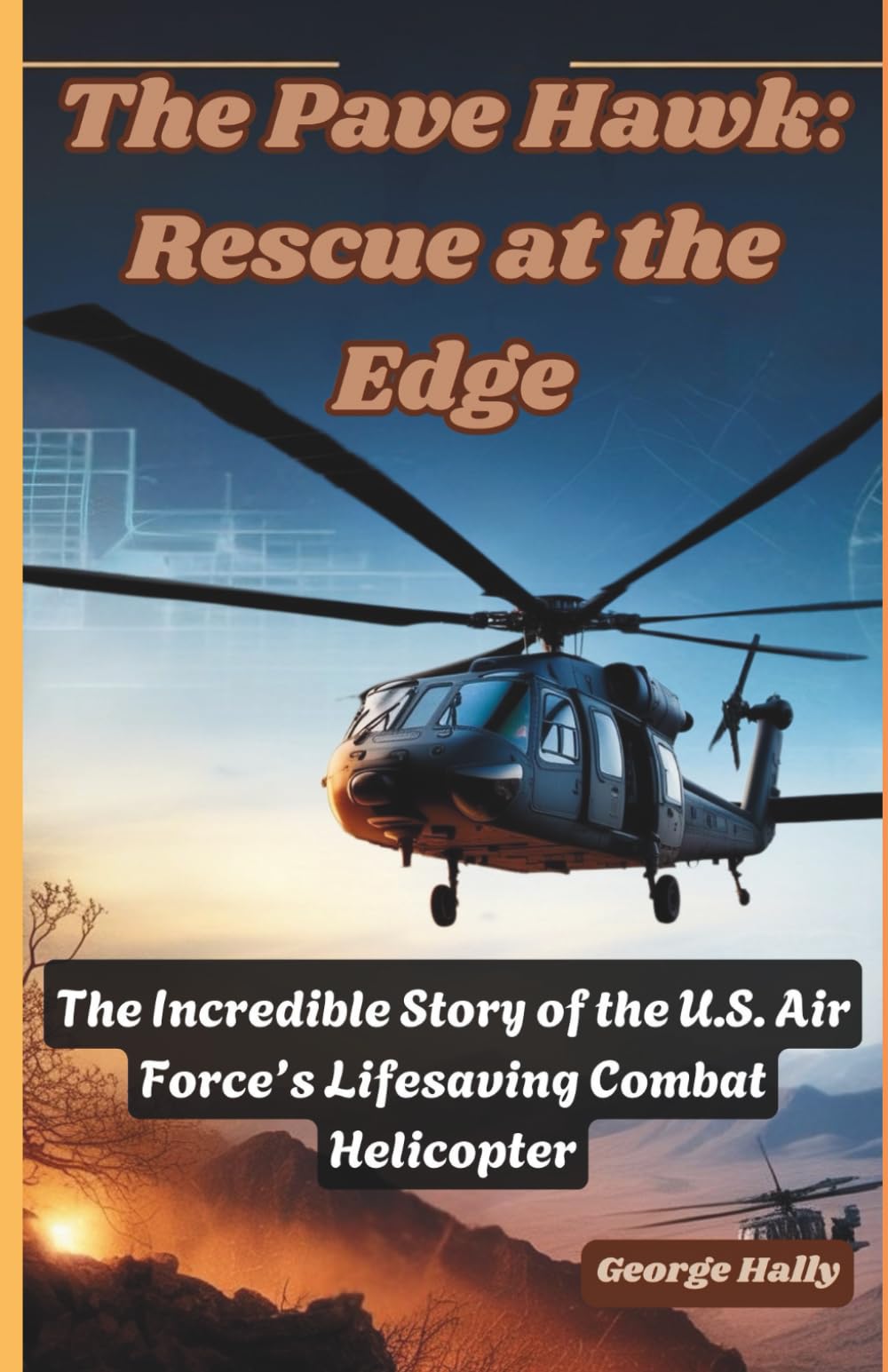 The Pave Hawk: Rescue at the Edge: The Incredible Story of the U.S. Air Force’s Lifesaving Combat Helicopter.: 24 (Fighter Jet Chronicles Series: The Evolution of Modern Combat Aircraft)