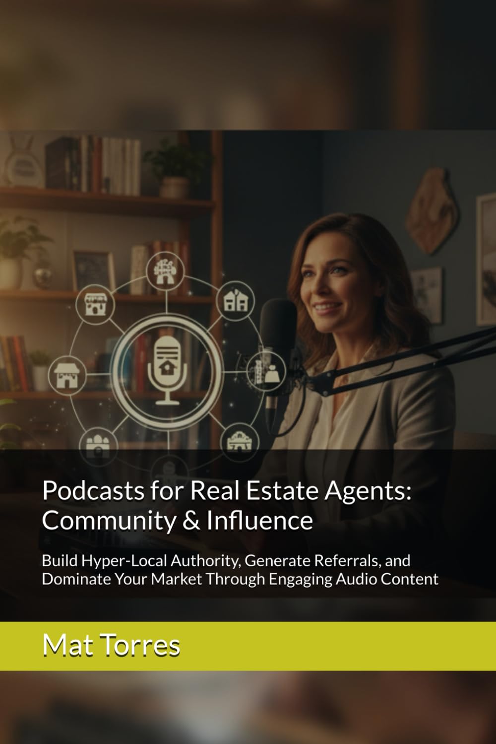 Podcasts for Real Estate Agents: Community & Influence: Build Hyper-Local Authority, Generate Referrals, and Dominate Your Market Through Engaging Audio Content