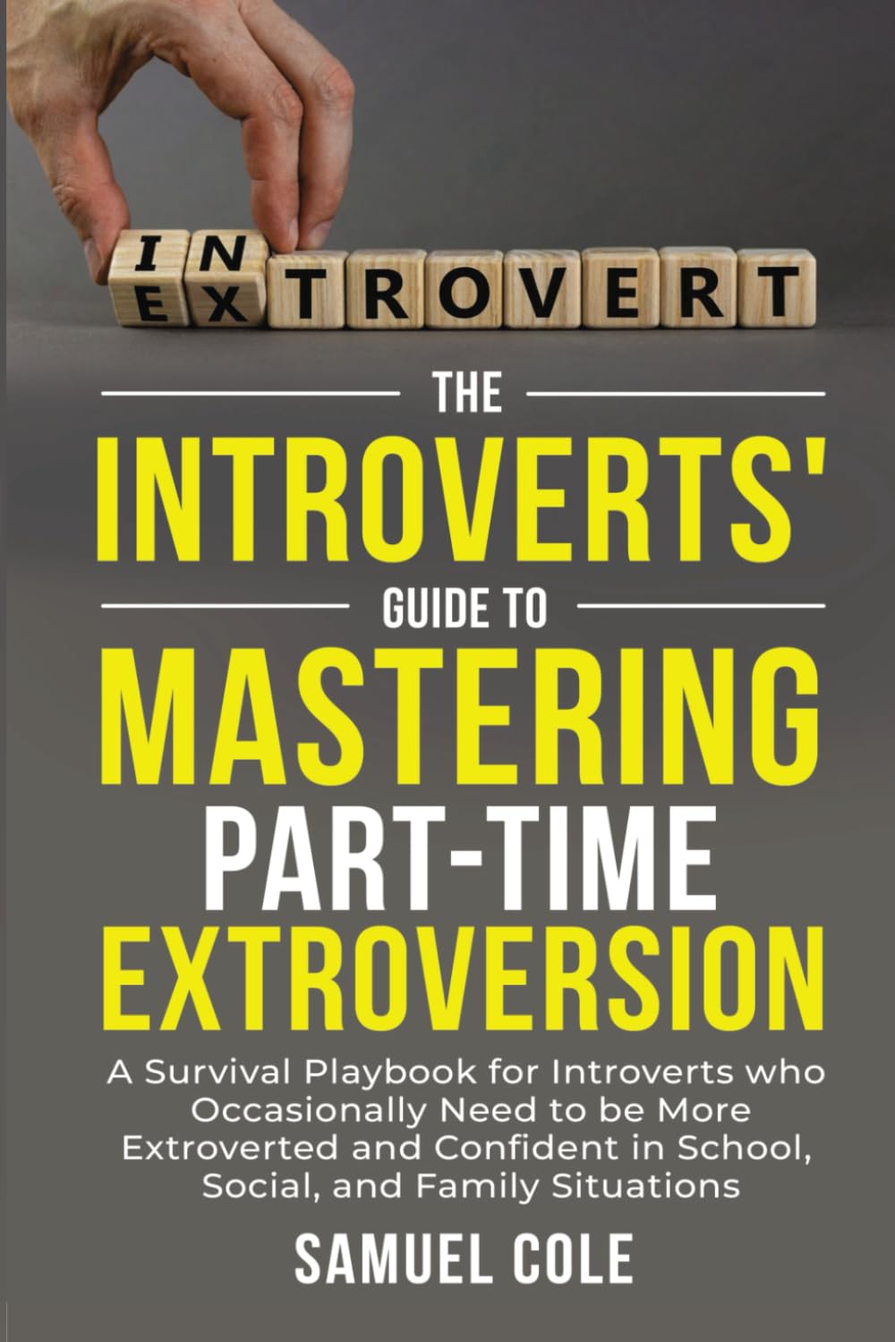 The Introverts' Guide to Mastering Part-Time Extroversion: A Survival Playbook for Introverts who Occasionally need to be More Extroverted in School, Social and Family Situations