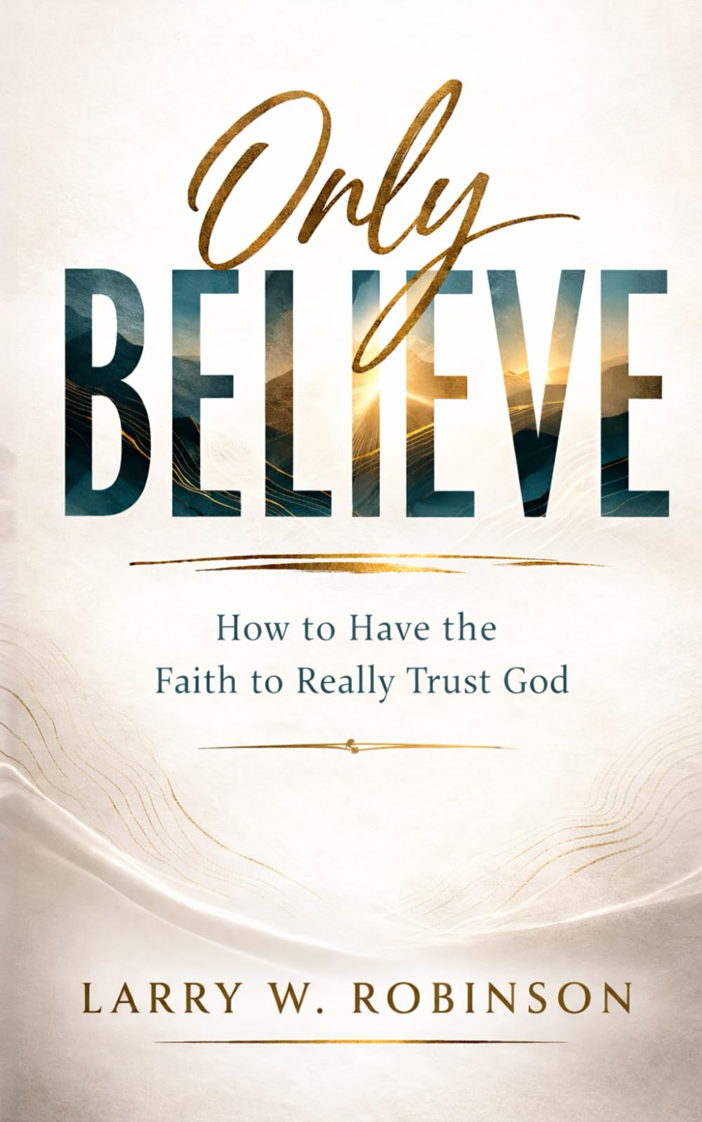 Only Believe: How to Have the Faith to Really Trust God