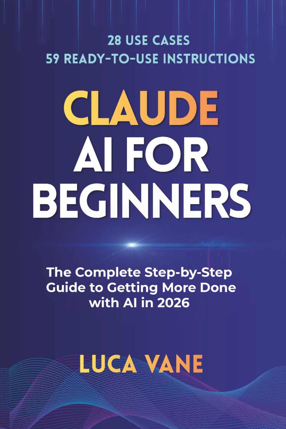 CLAUDE AI for Beginners: The Complete Step-by-Step Guide to Getting More Done with AI in 2026