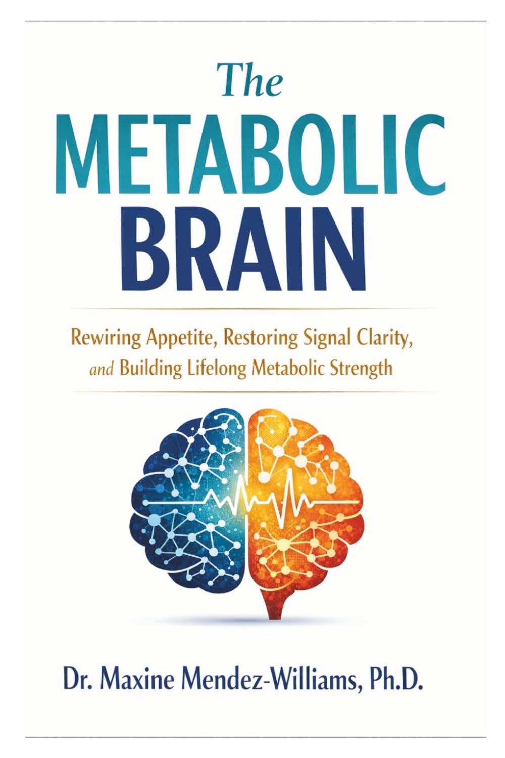 THE METABOLIC BRAIN: Rewiring Appetite, Restoring Signal Clarity, and Building Lifelong Metabolic Strength