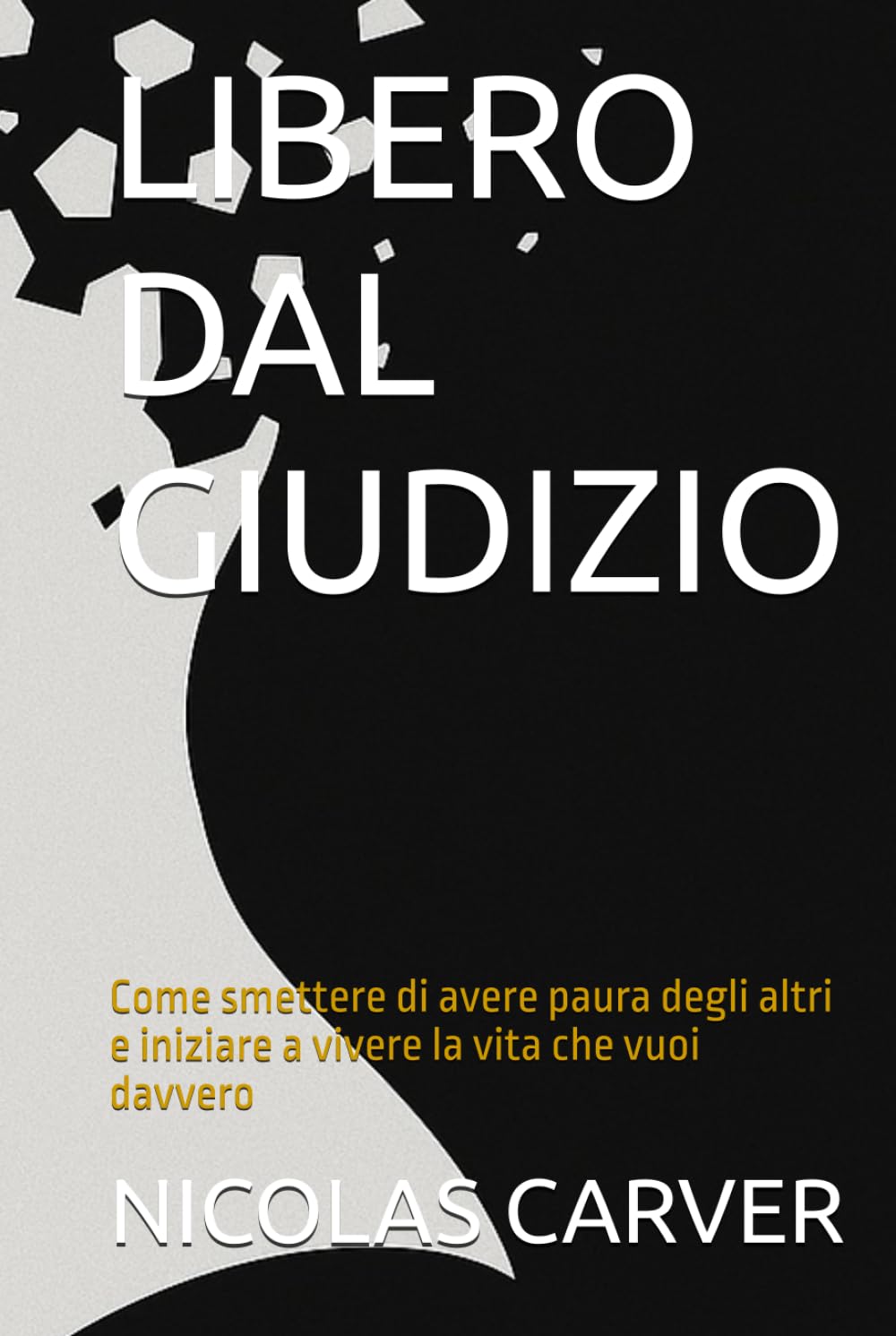 LIBERO DAL GIUDIZIO: Come smettere di avere paura degli altri e iniziare a vivere la vita che vuoi davvero