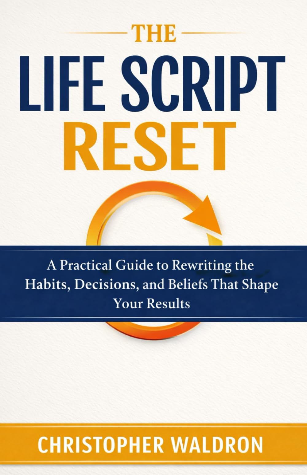 The Life Script Reset: A Practical Guide to Rewriting the Habits, Decisions, and Beliefs That Shape Your Results