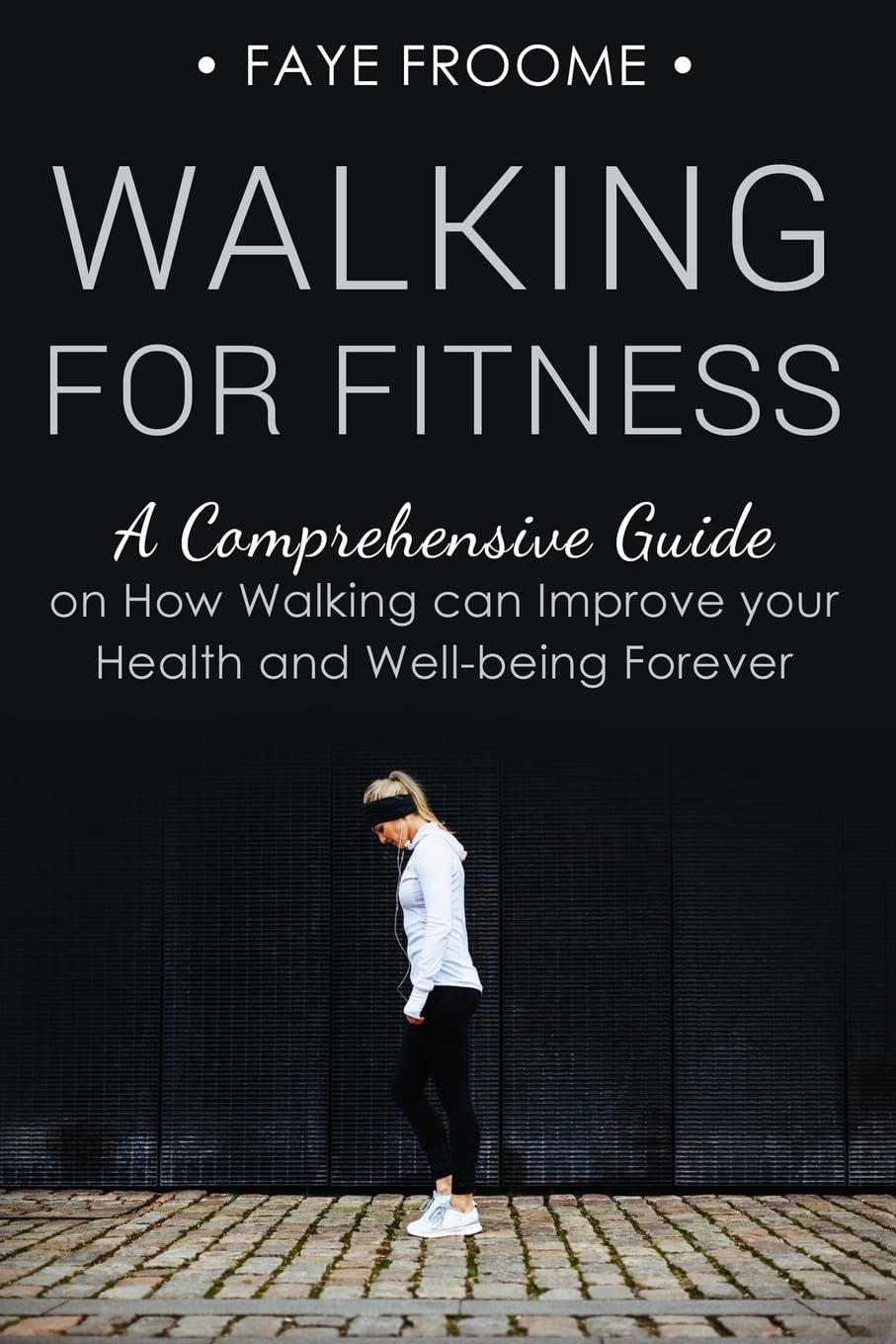 Walking for Fitness: A Comprehensive Guide on How Walking can Improve your Health and Well-being Forever: Volume 1 (Health, Fitness, and Diet Series)
