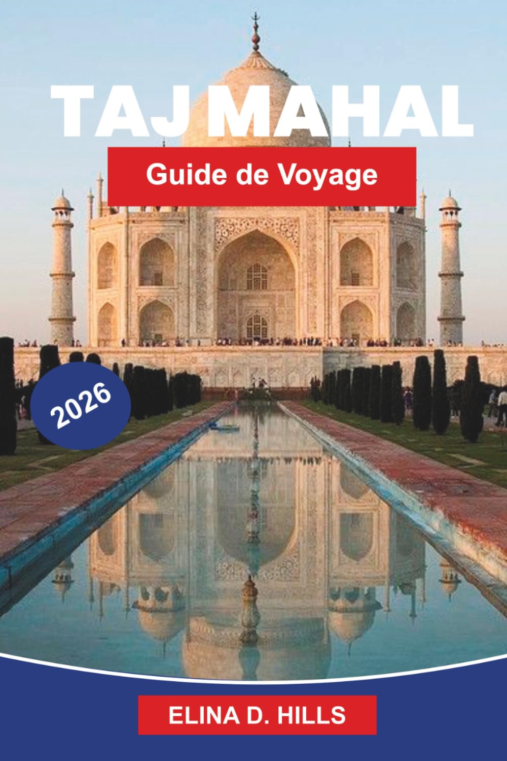 TAJ MAHAL Guide de voyage 2026: Découvrez l'architecture emblématique, l'histoire moghole, les jardins pittoresques, les perspectives culturelles et des conseils pratiques pour votre voyage en Inde
