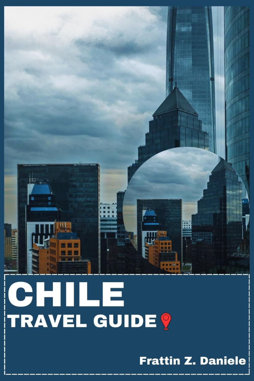 CHILE TRAVEL GUIDE: Your Essential Chile Travel Handbook: Regional Itineraries, Transport Tips, Local Secrets, Culture, Food, Wine, National Parks, and Adventure