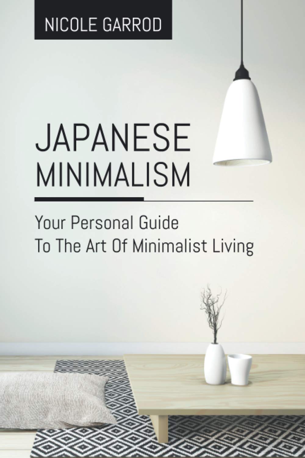 Japanese Minimalism: Your Personal Guide To The Art Of Minimalist Living: 1 (Improve Yourself, the Art of Live Your Best Life)